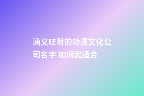 涵义旺财的动漫文化公司名字 如何起适合-第1张-公司起名-玄机派